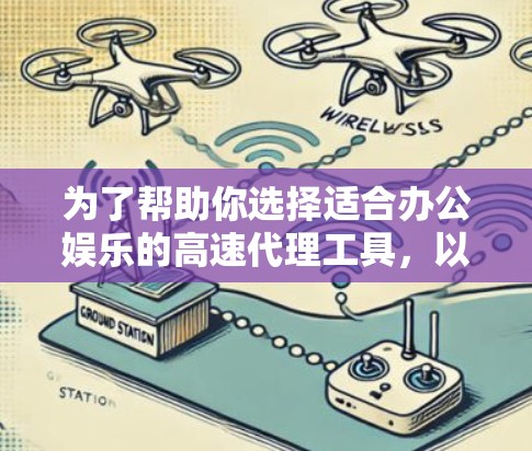 为了帮助你选择适合办公娱乐的高速代理工具,以下是一个综合考虑的因素和推荐方案 为了帮助你选择适合办公娱乐的高速代理工具,以下是一个综合考虑的因素和推荐方案