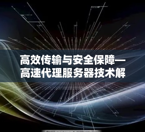 高效传输与安全保障—高速代理服务器技术解析 高效传输与安全保障—高速代理服务器技术解析