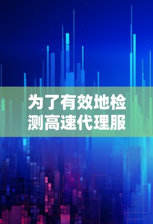 为了有效地检测高速代理服务器的线路,并确保其稳定性和安全性,可以按照以下步骤进行 为了有效地检测高速代理服务器的线路,并确保其稳定性和安全性,可以按照以下步骤进行