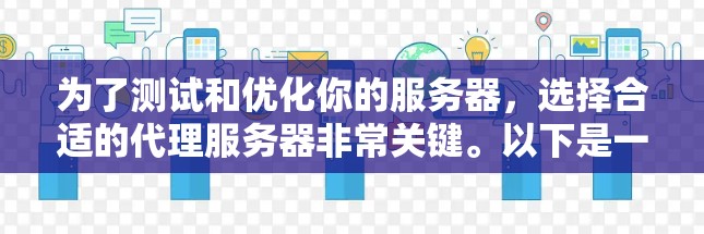 为了测试和优化你的服务器,选择合适的代理服务器非常关键。以下是一个综合考虑的推荐 为了测试和优化你的服务器,选择合适的代理服务器非常关键。以下是一个综合考虑的推荐