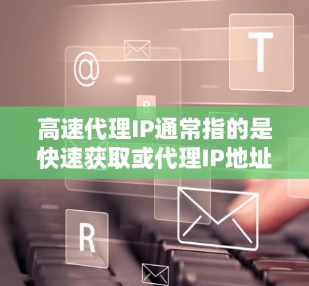 高速代理IP通常指的是快速获取或代理IP地址的能力,可能是针对Web开发、网络配置或网络设备管理的需求。以下是一些可能的解释和解决方案 高速代理IP通常指的是快速获取或代理IP地址的能力,可能是针对Web开发、网络配置或网络设备管理的需求。以下是一些可能的解释和解决方案