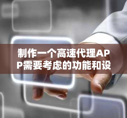 制作一个高速代理APP需要考虑的功能和设计方面,可以从以下几个方面进行规划和设计 制作一个高速代理APP需要考虑的功能和设计方面,可以从以下几个方面进行规划和设计