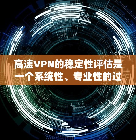 高速VPN的稳定性评估是一个系统性、专业性的过程,涉及多个方面和测试方法。以下是全面且详细的信息,帮助理解和优化高速VPN的稳定性 高速VPN的稳定性评估是一个系统性、专业性的过程,涉及多个方面和测试方法。以下是全面且详细的信息,帮助理解和优化高速VPN的稳定性