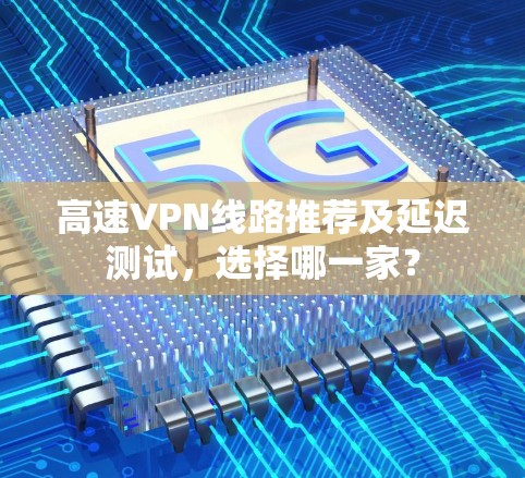 高速VPN线路推荐及延迟测试,选择哪一家? 高速VPN线路推荐及延迟测试,选择哪一家?