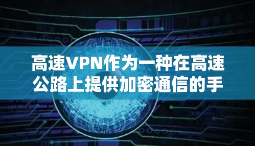高速VPN作为一种在高速公路上提供加密通信的手段,具有多种类型和应用场景,但在实际使用中需要考虑到速度、安全性和隐私保护等问题。以下是对高速VPN的详细介绍 高速VPN作为一种在高速公路上提供加密通信的手段,具有多种类型和应用场景,但在实际使用中需要考虑到速度、安全性和隐私保护等问题。以下是对高速VPN的详细介绍