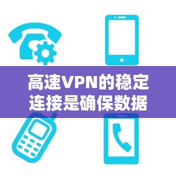 高速VPN的稳定连接是确保数据传输安全和流畅的关键因素。以下是对高速VPN稳定连接的详细分析和建议 高速VPN的稳定连接是确保数据传输安全和流畅的关键因素。以下是对高速VPN稳定连接的详细分析和建议
