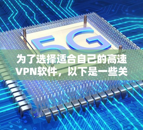 为了选择适合自己的高速VPN软件,以下是一些关键步骤和建议 为了选择适合自己的高速VPN软件,以下是一些关键步骤和建议