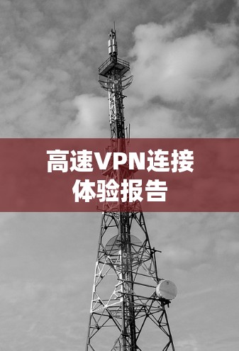 高速VPN连接体验报告 高速VPN连接体验报告
