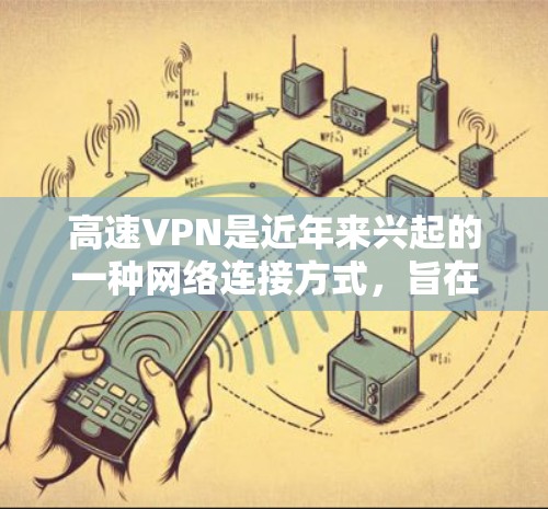高速VPN是近年来兴起的一种网络连接方式,旨在提供快速、可靠的网络访问,同时避免被监控。以下是关于高速VPN连接体验的一些关键点和注意事项 高速VPN是近年来兴起的一种网络连接方式,旨在提供快速、可靠的网络访问,同时避免被监控。以下是关于高速VPN连接体验的一些关键点和注意事项