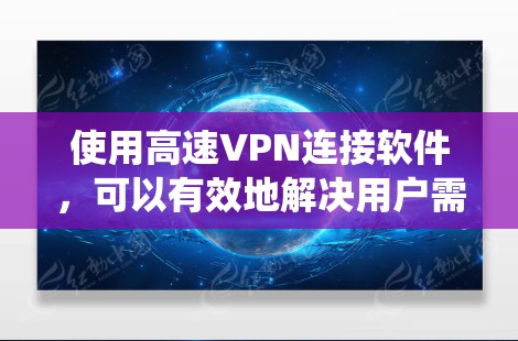 使用高速VPN连接软件,可以有效地解决用户需要实时连接互联网的问题。以下是一个结构化的指南,帮助您系统地使用高速VPN软件 使用高速VPN连接软件,可以有效地解决用户需要实时连接互联网的问题。以下是一个结构化的指南,帮助您系统地使用高速VPN软件