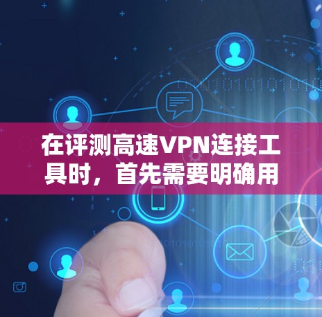 在评测高速VPN连接工具时,首先需要明确用户的具体需求和使用场景。以下是对高速VPN工具的全面评测和推荐 在评测高速VPN连接工具时,首先需要明确用户的具体需求和使用场景。以下是对高速VPN工具的全面评测和推荐