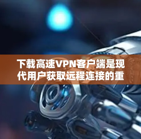 下载高速VPN客户端是现代用户获取远程连接的重要途径,尤其是对于学生和长时间在线的用户来说,这能够极大提升学习和工作效率。以下是一个详细且结构化的下载教程,帮助您顺利完成下载和安装 下载高速VPN客户端是现代用户获取远程连接的重要途径,尤其是对于学生和长时间在线的用户来说,这能够极大提升学习和工作效率。以下是一个详细且结构化的下载教程,帮助您顺利完成下载和安装