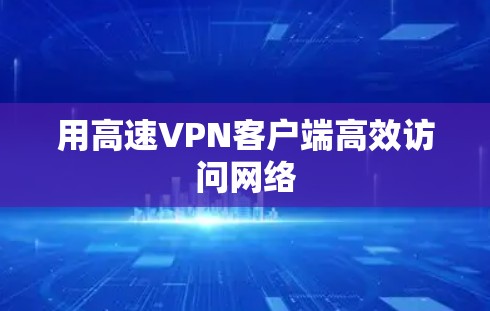 用高速VPN客户端高效访问网络 用高速VPN客户端高效访问网络
