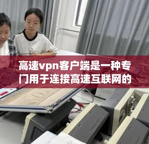 高速vpn客户端是一种专门用于连接高速互联网的VPN服务,旨在提供了更高的安全性和复杂性,以保护个人数据和网络。以下是关于高速vpn客户端的详细总结 高速vpn客户端是一种专门用于连接高速互联网的VPN服务,旨在提供了更高的安全性和复杂性,以保护个人数据和网络。以下是关于高速vpn客户端的详细总结