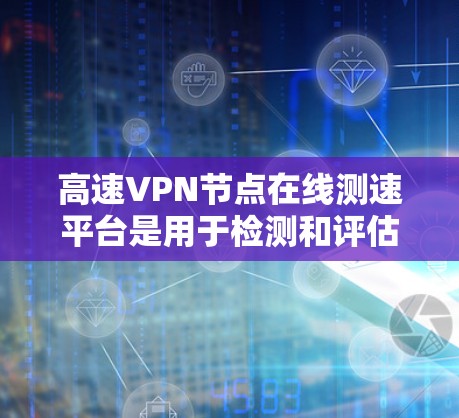 高速VPN节点在线测速平台是用于检测和评估高速网络节点性能的工具,帮助用户确保VPN网络的稳定性和安全。以下是对这些平台的详细总结 高速VPN节点在线测速平台是用于检测和评估高速网络节点性能的工具,帮助用户确保VPN网络的稳定性和安全。以下是对这些平台的详细总结