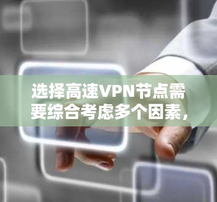 选择高速VPN节点需要综合考虑多个因素，包括技术、安全、地理位置、价格和风险控制。以下是一些关键点和建议