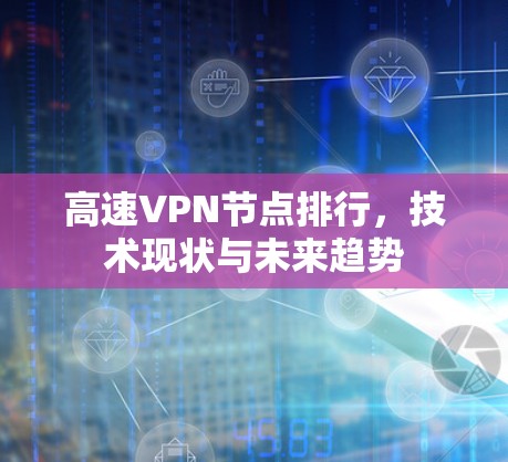 高速VPN节点排行,技术现状与未来趋势 高速VPN节点排行,技术现状与未来趋势
