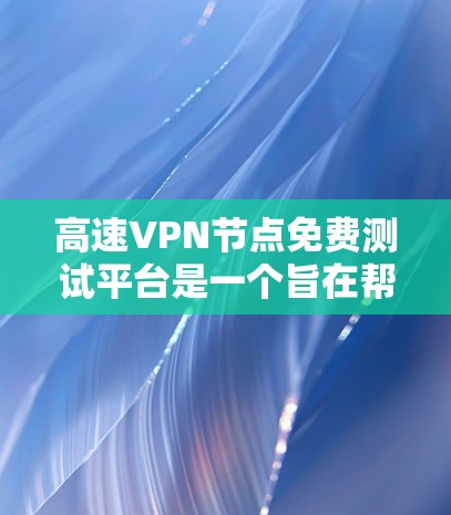 高速VPN节点免费测试平台是一个旨在帮助用户高效使用高速VPN技术的资源,涵盖网络连接测试、设备配置、安全协议、性能优化等多个方面。以下是对该平台的详细总结和分析 高速VPN节点免费测试平台是一个旨在帮助用户高效使用高速VPN技术的资源,涵盖网络连接测试、设备配置、安全协议、性能优化等多个方面。以下是对该平台的详细总结和分析