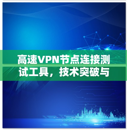 高速VPN节点连接测试工具，技术突破与实际应用