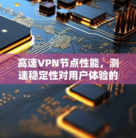 高速VPN节点性能，测速稳定性对用户体验的影响