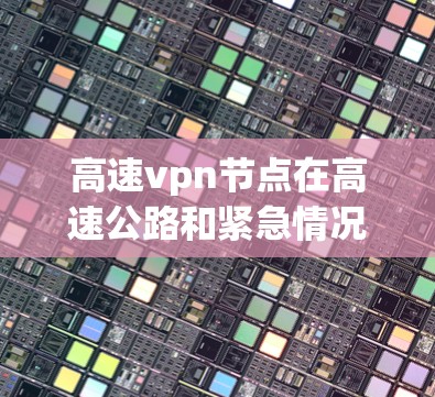高速vpn节点在高速公路和紧急情况下扮演着关键角色,其核心作用在于保障数据传输的安全性和高效性。以下是该技术的详细分析 高速vpn节点在高速公路和紧急情况下扮演着关键角色,其核心作用在于保障数据传输的安全性和高效性。以下是该技术的详细分析