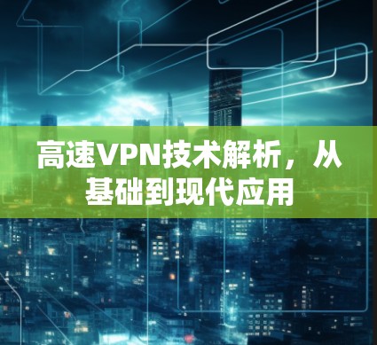 高速VPN技术解析,从基础到现代应用 高速VPN技术解析,从基础到现代应用