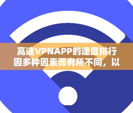 高速VPNAPP的速度排行因多种因素而有所不同,以下是一些关键点 高速VPNAPP的速度排行因多种因素而有所不同,以下是一些关键点