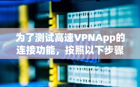 为了测试高速VPNApp的连接功能,按照以下步骤操作 为了测试高速VPNApp的连接功能,按照以下步骤操作
