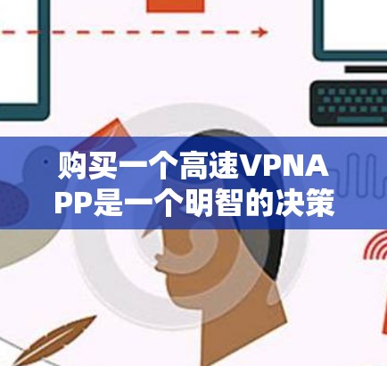 购买一个高速VPNAPP是一个明智的决策,旨在保护个人或家庭数据的安全。以下是一些关键考虑因素 购买一个高速VPNAPP是一个明智的决策,旨在保护个人或家庭数据的安全。以下是一些关键考虑因素