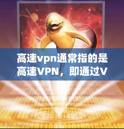 高速vpn通常指的是高速VPN,即通过VPN软件访问高速公路或高速公路相关的网站。这种技术旨在保护个人隐私,防止VPN攻击,同时提供安全的访问体验 高速vpn通常指的是高速VPN,即通过VPN软件访问高速公路或高速公路相关的网站。这种技术旨在保护个人隐私,防止VPN攻击,同时提供安全的访问体验