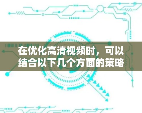 在优化高清视频时,可以结合以下几个方面的策略 在优化高清视频时,可以结合以下几个方面的策略