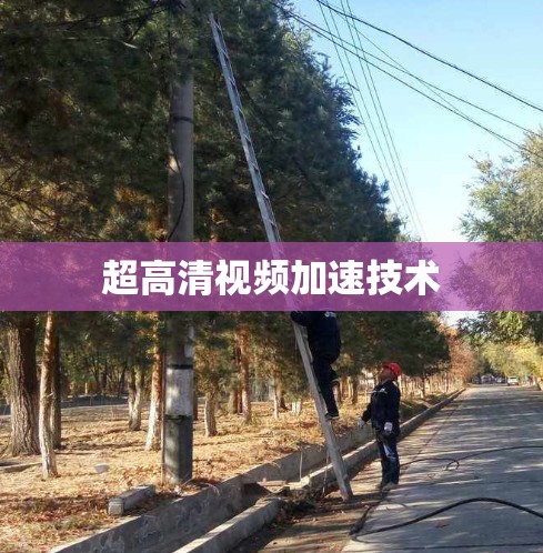 超高清视频加速技术 超高清视频加速技术
