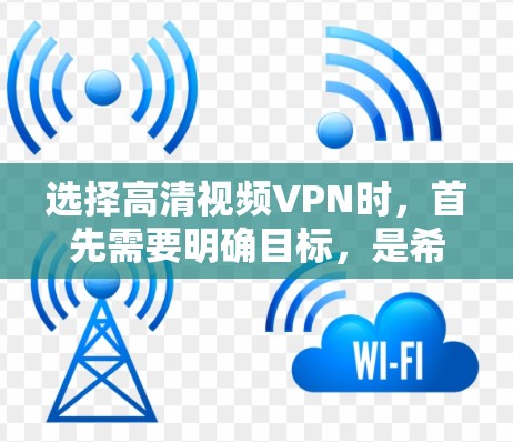 选择高清视频VPN时，首先需要明确目标，是希望获得高质量的视频还是希望更安全的连接。以下是一些推荐的高清VPN服务，供你参考