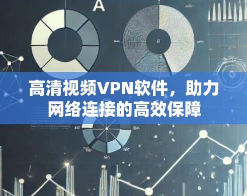 高清视频VPN软件,助力网络连接的高效保障 高清视频VPN软件,助力网络连接的高效保障