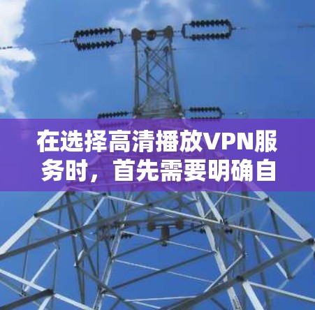 在选择高清播放VPN服务时,首先需要明确自己的使用场景和需求。以下是为您推荐的高清播放VPN服务列表,涵盖国内、国际和国际品牌,满足不同用户的多样化需求 在选择高清播放VPN服务时,首先需要明确自己的使用场景和需求。以下是为您推荐的高清播放VPN服务列表,涵盖国内、国际和国际品牌,满足不同用户的多样化需求