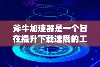 斧牛加速器是一个旨在提升下载速度的工具，通常包括缓存管理、文件压缩优化、多线程下载和其他性能提升功能。如果你正在寻找最新版本的信息，通常更新的版本会包含以下改进
