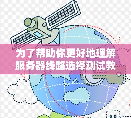 为了帮助你更好地理解服务器线路选择测试教程,以下是一个分步骤的指南,结合了你可能需要的知识点和实际操作 为了帮助你更好地理解服务器线路选择测试教程,以下是一个分步骤的指南,结合了你可能需要的知识点和实际操作
