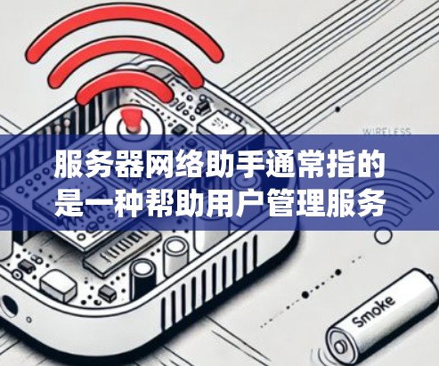 服务器网络助手通常指的是一种帮助用户管理服务器网络的工具,可能是基于特定云服务(如AWS、Azure、Google Cloud)的配置工具。以下是一个可能的解释和步骤 服务器网络助手通常指的是一种帮助用户管理服务器网络的工具,可能是基于特定云服务(如AWS、Azure、Google Cloud)的配置工具。以下是一个可能的解释和步骤