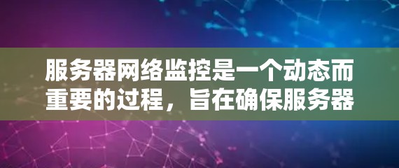服务器网络监控是一个动态而重要的过程,旨在确保服务器及其连接的设备正常运行。以下是对服务器网络监控的详细介绍 服务器网络监控是一个动态而重要的过程,旨在确保服务器及其连接的设备正常运行。以下是对服务器网络监控的详细介绍