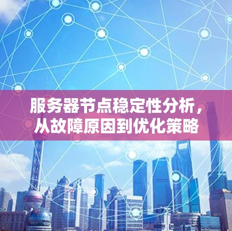 服务器节点稳定性分析,从故障原因到优化策略 服务器节点稳定性分析,从故障原因到优化策略