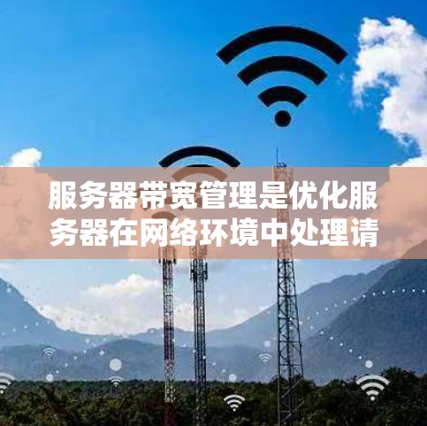 服务器带宽管理是优化服务器在网络环境中处理请求时的性能和效率的关键技术。以下是对服务器带宽管理的总结和详细说明 服务器带宽管理是优化服务器在网络环境中处理请求时的性能和效率的关键技术。以下是对服务器带宽管理的总结和详细说明