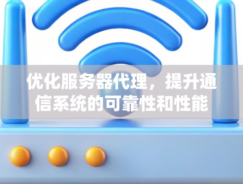 优化服务器代理,提升通信系统的可靠性和性能 优化服务器代理,提升通信系统的可靠性和性能