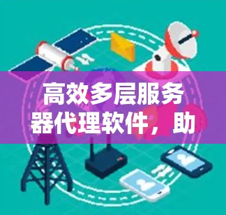 高效多层服务器代理软件,助力企业数字化转型 高效多层服务器代理软件,助力企业数字化转型
