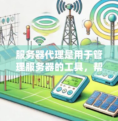 服务器代理是用于管理服务器的工具,帮助管理员高效地管理和维护服务器环境。以下是对服务器代理的系统化讲解 服务器代理是用于管理服务器的工具,帮助管理员高效地管理和维护服务器环境。以下是对服务器代理的系统化讲解