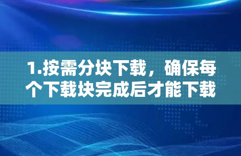 1.按需分块下载,确保每个下载块完成后才能下载下一个,从而节省等待时间 1.按需分块下载,确保每个下载块完成后才能下载下一个,从而节省等待时间