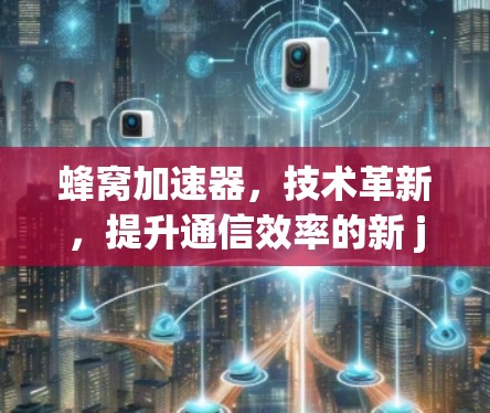 蜂窝加速器，技术革新，提升通信效率的新 joined