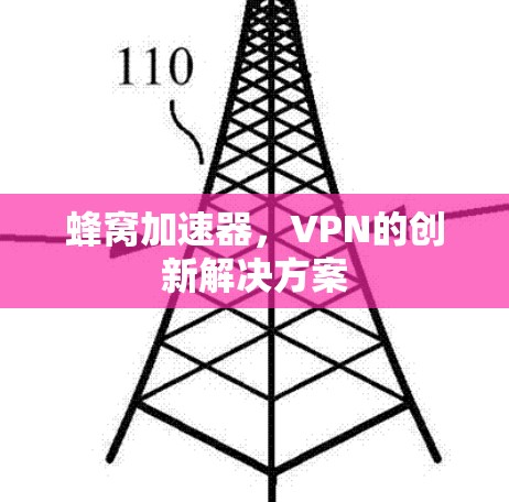 蜂窝加速器,VPN的创新解决方案 蜂窝加速器,VPN的创新解决方案
