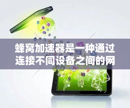 蜂窝加速器是一种通过连接不同设备之间的网络,加速网页浏览和下载资源的工具。它主要适用于需要长时间稳定连接、下载大量文件或实时应用的用户。以下是对蜂窝加速器的详细总结 蜂窝加速器是一种通过连接不同设备之间的网络,加速网页浏览和下载资源的工具。它主要适用于需要长时间稳定连接、下载大量文件或实时应用的用户。以下是对蜂窝加速器的详细总结