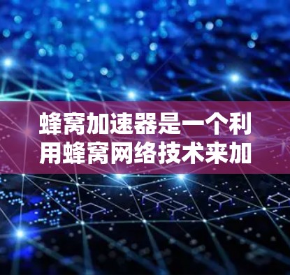 蜂窝加速器是一个利用蜂窝网络技术来加速下载的工具，通过高带宽的蜂窝网络连接，显著提升下载速度。以下是对蜂窝加速器的详细分析