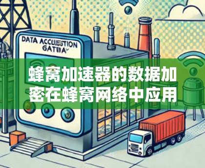 蜂窝加速器的数据加密在蜂窝网络中应用,主要涉及数据加密确保数据安全传输。以下是对该问题的逐步解释和总结 蜂窝加速器的数据加密在蜂窝网络中应用,主要涉及数据加密确保数据安全传输。以下是对该问题的逐步解释和总结
